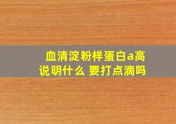 血清淀粉样蛋白a高说明什么 要打点滴吗